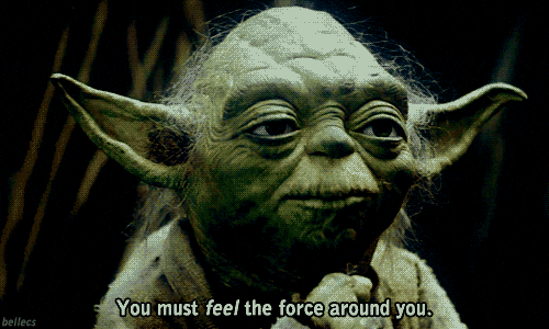 Yoda says, “You must feel the Force around you.”